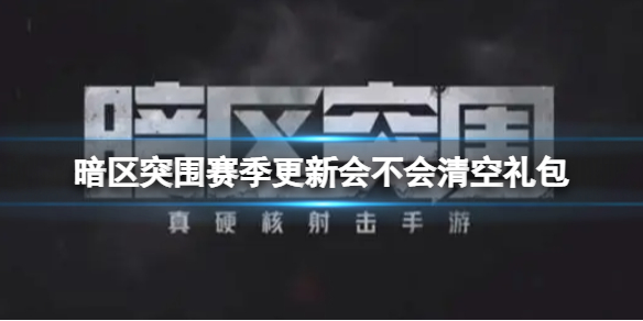 《暗区突围》赛季更新会不会清空礼包 赛季清空礼包介绍