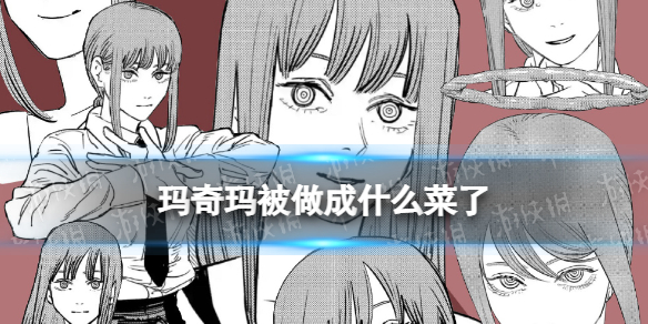 玛奇玛被做成什么菜了 电锯人玛奇玛最后被做成了什么