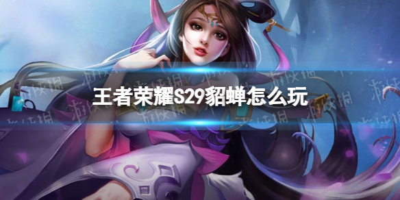《王者荣耀》S29貂蝉怎么玩 S29貂蝉玩法攻略