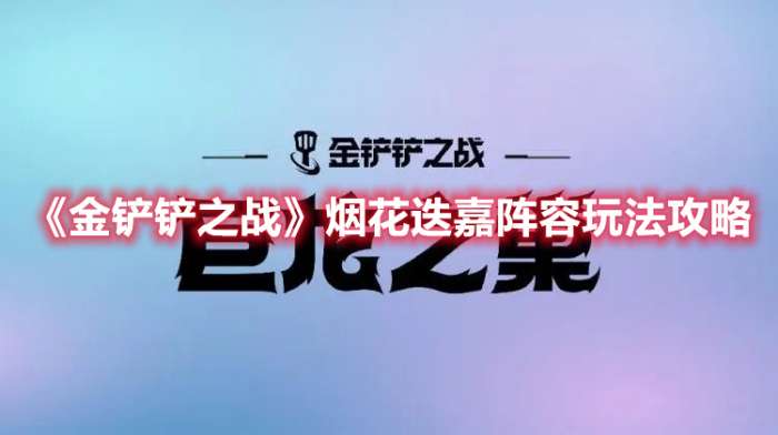 金铲铲之战烟花迭嘉阵容怎么玩-金铲铲之战烟花迭嘉阵容玩法攻略