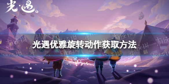 《光遇》优雅旋转动作怎么获得 欧若拉优雅旋转动作获取方法