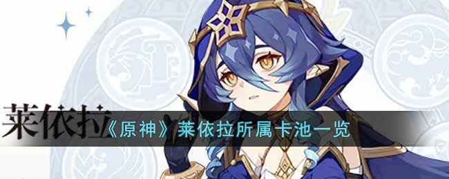 原神莱依拉什么时候出  莱依拉所属卡池一览