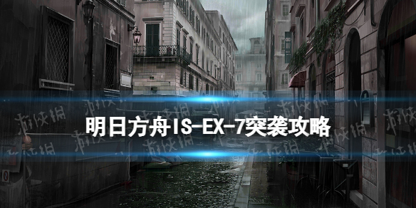 《明日方舟》IS-EX-7突袭怎么打 叙拉古人ISEX7突袭摆完挂机攻略