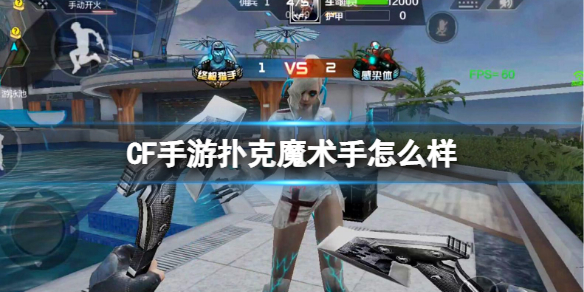 《CF手游》扑克魔术手怎么样 新近战扑克魔术手介绍