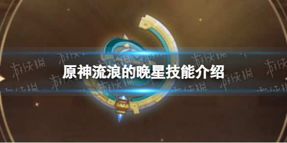 《原神》流浪的晚星技能是什么 流浪的晚星技能介绍