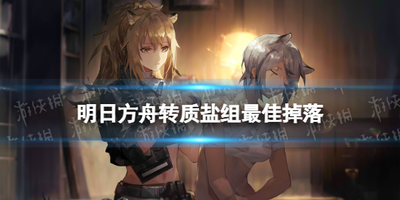《明日方舟》转质盐组最佳掉落刷哪个图 转质盐组爆率哪里最高