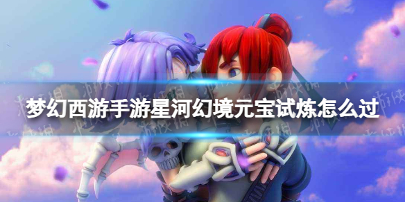 《梦幻西游手游》星河幻境元宝试炼怎么过 星河幻境元宝试炼攻略