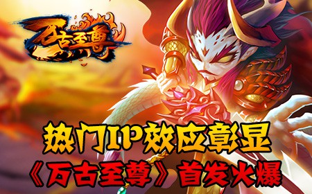 热门IP效应彰显，《万古至尊》首发火爆[多图]