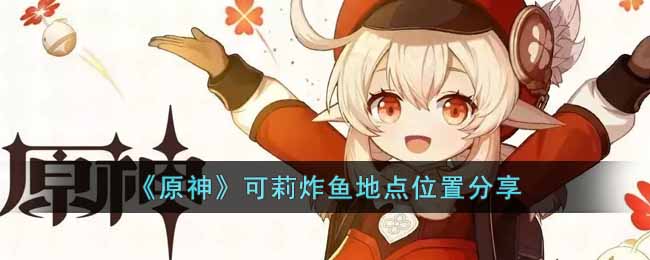 原神可莉经常炸鱼的地方在哪  可莉炸鱼地点位置分享