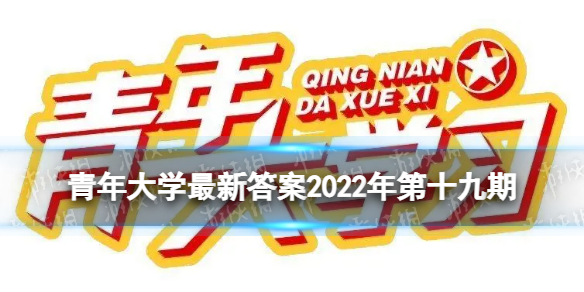 青年大学最新答案第十九期 青年大学习最新一期2022年第19期答案