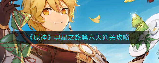 原神寻星之旅第六天怎么过  寻星之旅第六天通关攻略