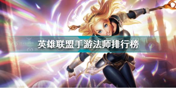 英雄联盟手游法师哪个强？新手法师选择推荐[多图]
