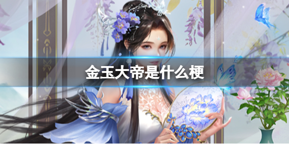 金玉大帝是什么梗 金玉大帝是谁