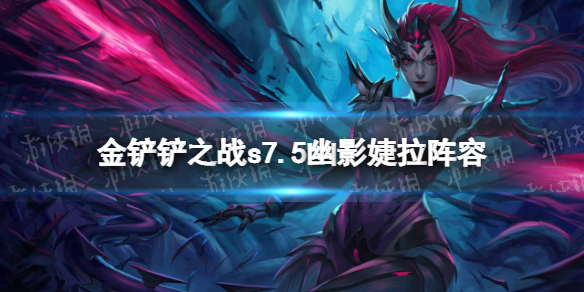 《金铲铲之战》s7.5幽影龙阵容攻略 隐秘之海幽影婕拉怎么玩