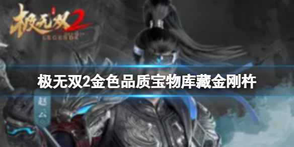 《极无双2》金色品质宝物库藏金刚杵 极无双2库藏金刚杵与武将羁绊介绍