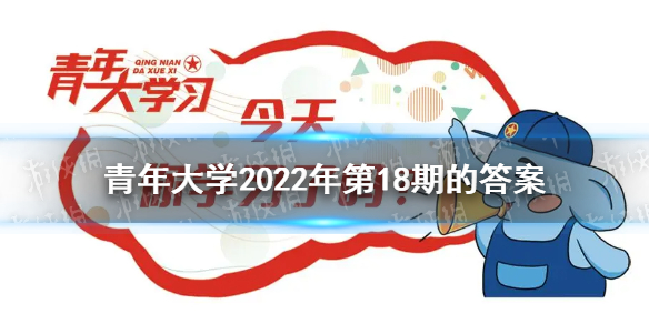 青年大学2022年第18期答案最新 2022年第十八期答案是什么