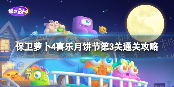 《保卫萝卜4》喜乐月饼节第3关怎么过 喜乐月饼节第3关通关攻略