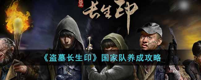 盗墓长生印国家队怎么养成  国家队养成攻略