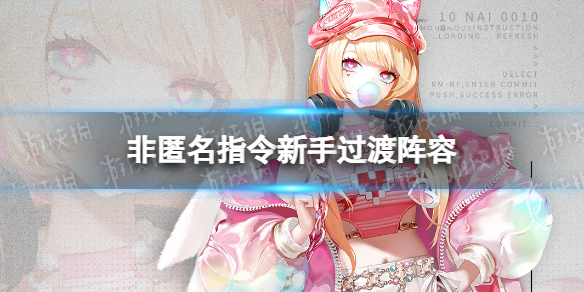 《非匿名指令》新手过渡阵容 新手过渡队组建攻略