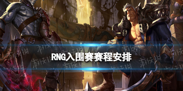 RNG入围赛赛程安排 RNG入围赛比赛时间一览