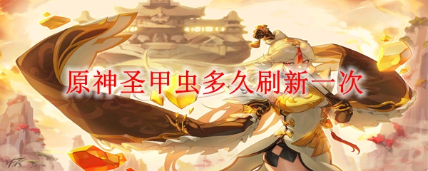 原神圣甲虫多久刷新一次