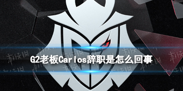 G2老板Carlos辞职是怎么回事 G2老板辞去CEO职位