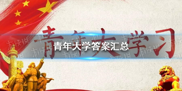 青年大学最新答案（本周已更新） 青年大学答案汇总2022