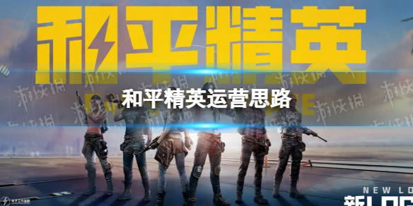 《和平精英》运营思路 和平精英运营的前提是什么