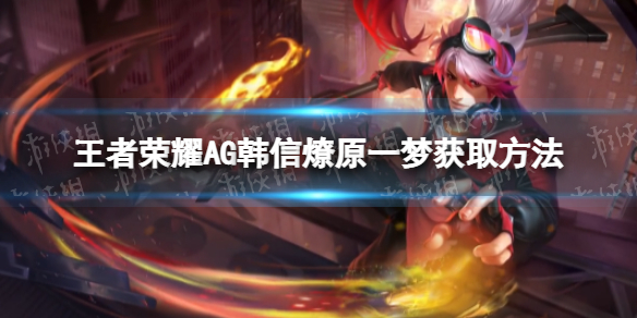 《王者荣耀》AG韩信燎原一梦怎么获取 韩信AG战队星元获取方法