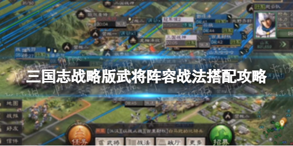 《三国志战略版》武将阵容战法搭配攻略 武将阵容战法怎么搭配