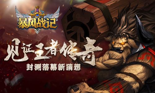 见证王者传奇 《暴风战记》封测落幕新猜想[多图]