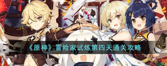 原神冒险家试炼第四天怎么过  冒险家试炼第四天通关攻略