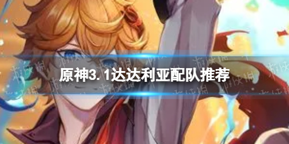 《原神》达达利亚怎么配队 3.1公子配队推荐