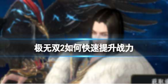《极无双2》如何快速提升战力 极无双2提升战力方法汇总