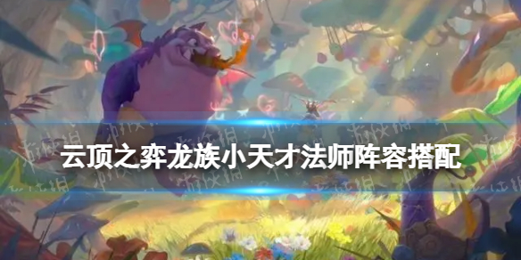 《云顶之弈手游》龙族小天才法师阵容搭配 七法小天才装备推荐