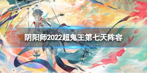《阴阳师》2022超鬼王第七天阵容 2022超鬼王第7天阵容推荐