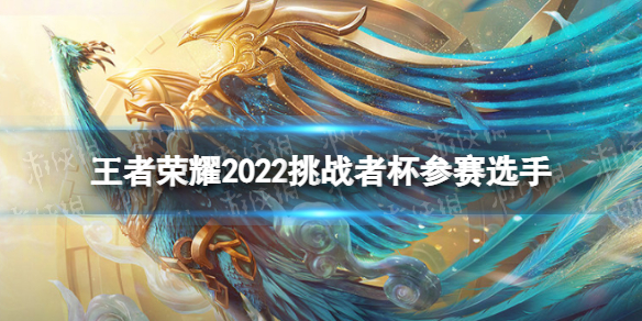 《王者荣耀》2022挑战者杯参赛名单 2022挑战者杯有哪些参赛选手