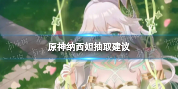 《原神》纳西妲值得抽吗 纳西妲抽取建议