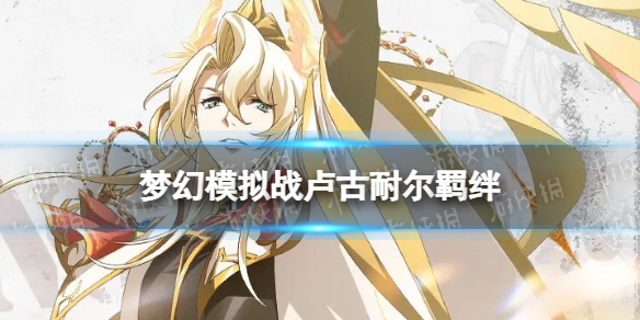 《梦幻模拟战》卢古耐尔羁绊解锁条件 卢古耐尔羁绊怎么解锁
