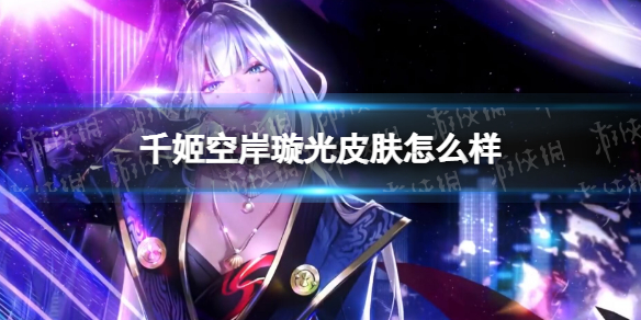 《决战平安京》千姬空岸璇光怎么样 千姬空岸璇光皮肤特效