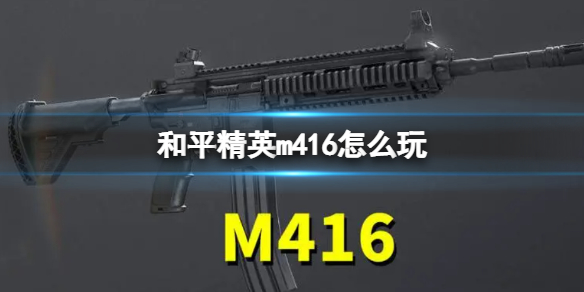 《和平精英》m416怎么玩 m416配件选择及玩法攻略