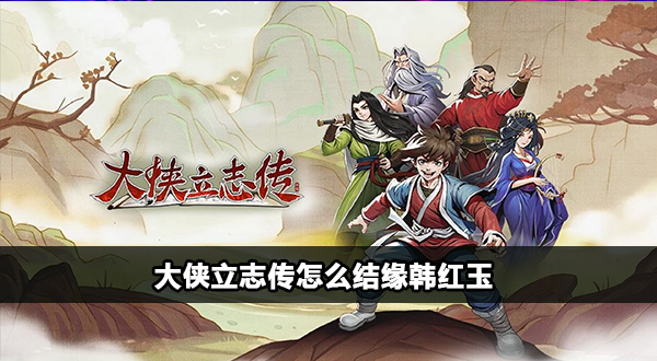 大侠立志传韩红玉结缘攻略