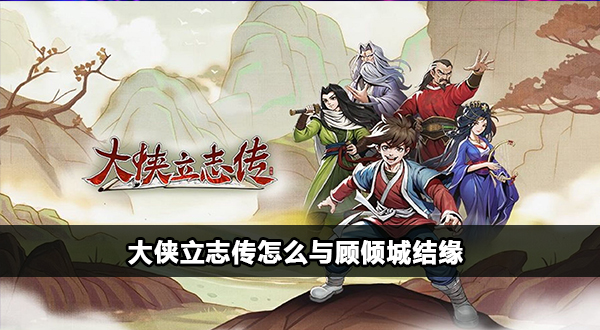 大侠立志传顾倾城结缘攻略