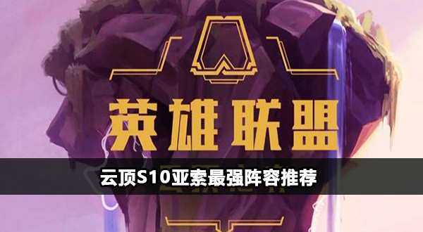 云顶S10最强亚索搭配攻略