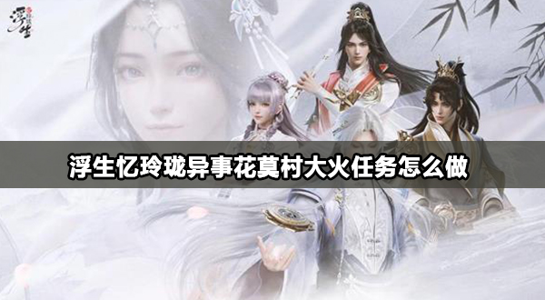 浮生忆玲珑异事花莫村大火攻略