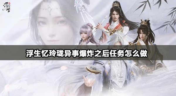 浮生忆玲珑异事爆炸之后任务攻略