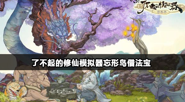 了不起的修仙模拟器忘形岛借东西