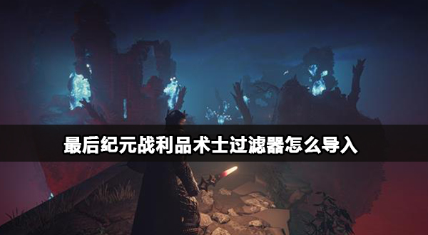 最后纪元术士过滤器怎么导入