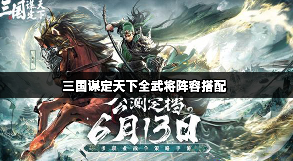 三国谋定天下全武将阵容搭配 三国谋定天下全武将阵容搭配攻略